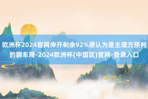 欧洲杯2024官网伸开剩余92%原认为是主理方预判的翻车局-2024欧洲杯(中国区)官网-登录入口