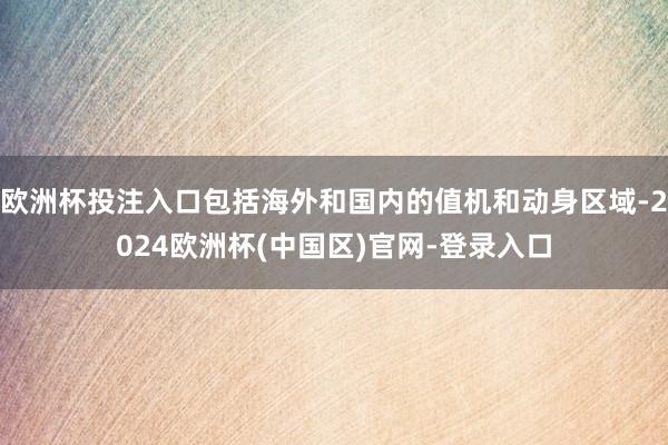 欧洲杯投注入口包括海外和国内的值机和动身区域-2024欧洲杯(中国区)官网-登录入口