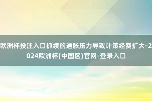欧洲杯投注入口抓续的通胀压力导致计策经费扩大-2024欧洲杯(中国区)官网-登录入口