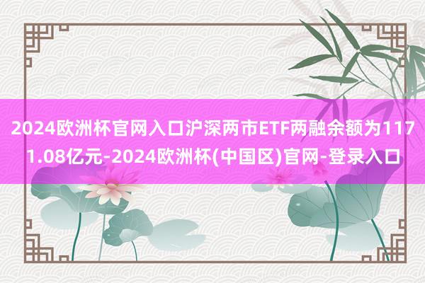 2024欧洲杯官网入口沪深两市ETF两融余额为1171.08亿元-2024欧洲杯(中国区)官网-登录入口