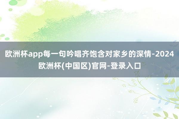 欧洲杯app每一句吟唱齐饱含对家乡的深情-2024欧洲杯(中国区)官网-登录入口