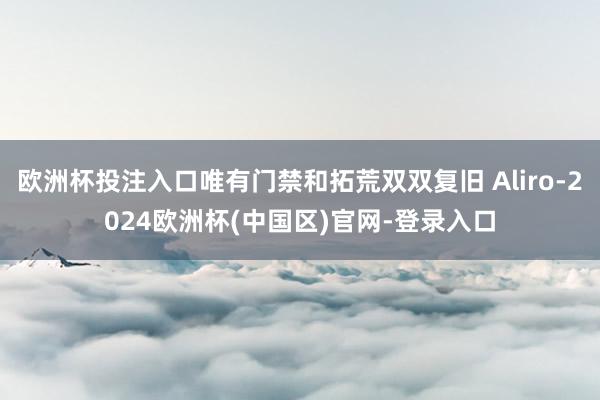 欧洲杯投注入口唯有门禁和拓荒双双复旧 Aliro-2024欧洲杯(中国区)官网-登录入口